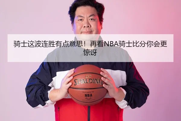 骑士这波连胜有点意思！再看NBA骑士比分你会更惊讶