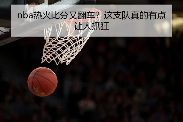 nba热火比分又翻车？这支队真的有点让人抓狂