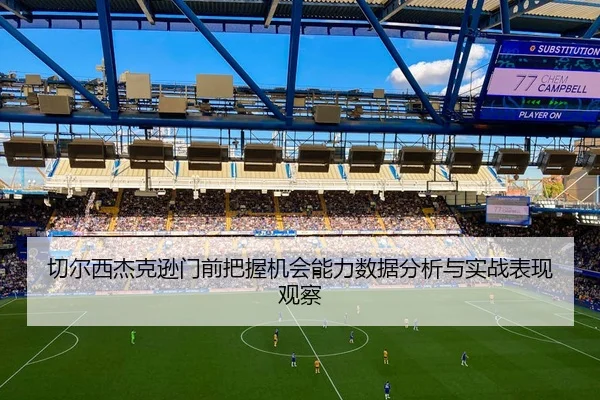 切尔西杰克逊门前把握机会能力数据分析与实战表现观察 | kaiyun