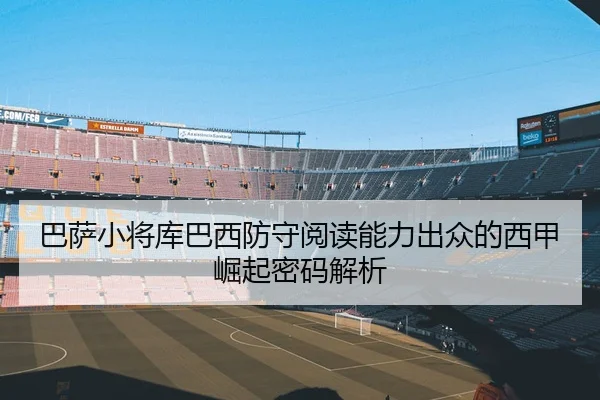 巴萨小将库巴西防守阅读能力出众的西甲崛起密码解析 | kaiyun