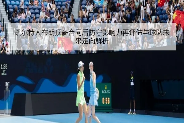 凯尔特人布朗顶薪合同后防守影响力再评估与球队未来走向解析