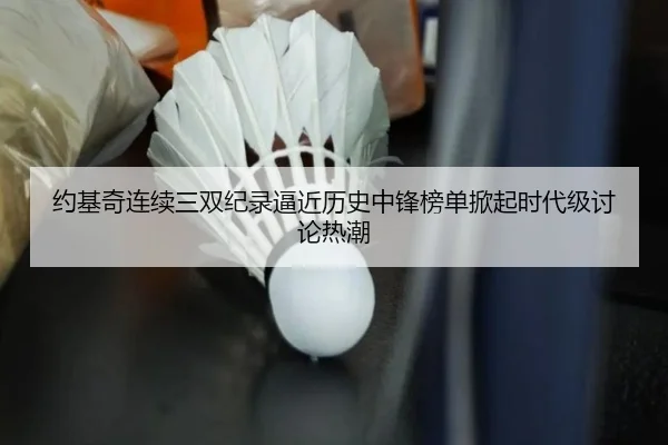 约基奇连续三双纪录逼近历史中锋榜单掀起时代级讨论热潮