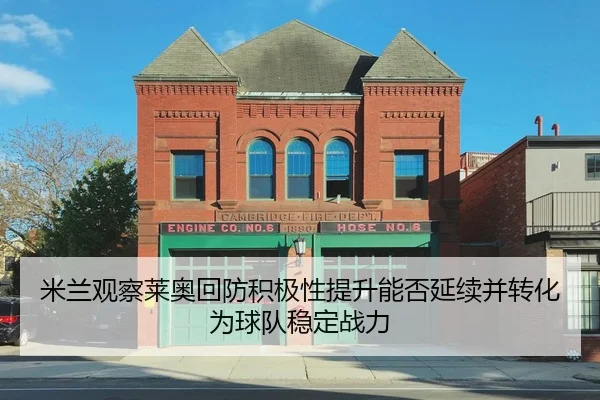 米兰观察莱奥回防积极性提升能否延续并转化为球队稳定战力 - kaiyun